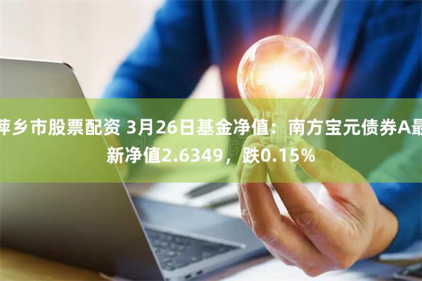 萍乡市股票配资 3月26日基金净值：南方宝元债券A最新净值2.6349，跌0.15%