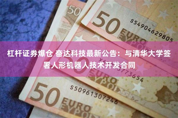 杠杆证券爆仓 奋达科技最新公告：与清华大学签署人形机器人技术开发合同