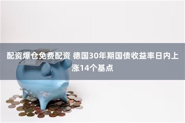 配资爆仓免费配资 德国30年期国债收益率日内上涨14个基点