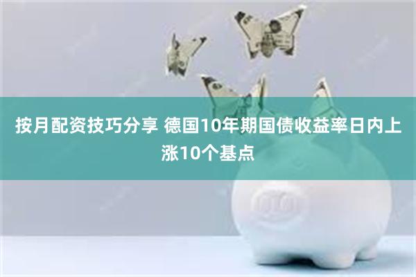 按月配资技巧分享 德国10年期国债收益率日内上涨10个基点