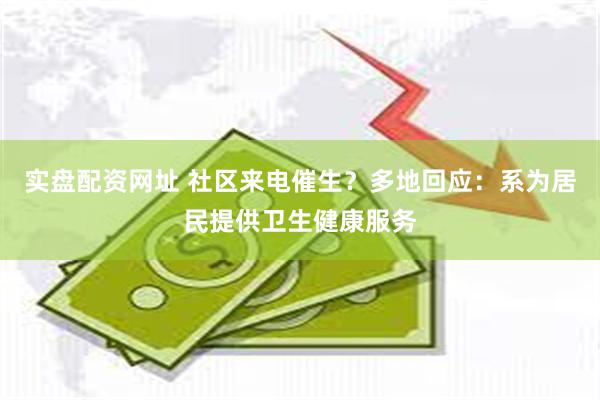 实盘配资网址 社区来电催生？多地回应：系为居民提供卫生健康服务