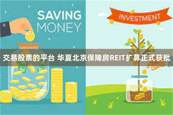 交易股票的平台 华夏北京保障房REIT扩募正式获批