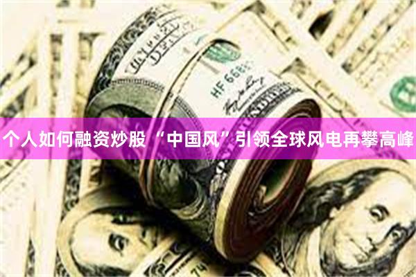 个人如何融资炒股 “中国风”引领全球风电再攀高峰