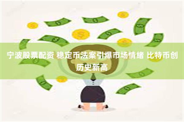 宁波股票配资 稳定币法案引爆市场情绪 比特币创历史新高