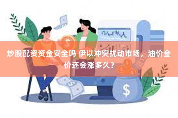 炒股配资资金安全吗 伊以冲突扰动市场，油价金价还会涨多久？