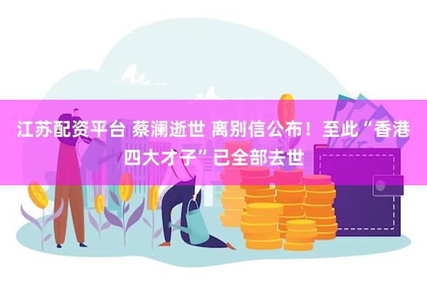 江苏配资平台 蔡澜逝世 离别信公布！至此“香港四大才子”已全部去世