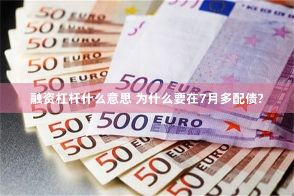 融资杠杆什么意思 为什么要在7月多配债?