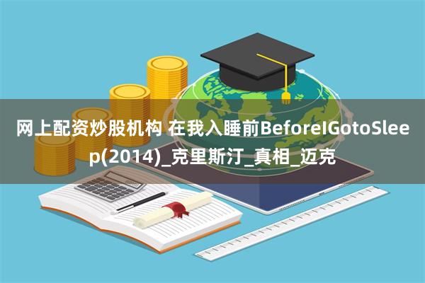 网上配资炒股机构 在我入睡前BeforeIGotoSleep(2014)_克里斯汀_真相_迈克