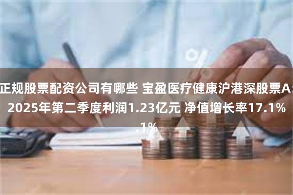 正规股票配资公司有哪些 宝盈医疗健康沪港深股票A：2025年第二季度利润1.23亿元 净值增长率17.1%