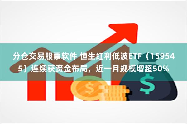 分仓交易股票软件 恒生红利低波ETF（159545）连续获资金布局，近一月规模增超50%