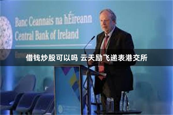 借钱炒股可以吗 云天励飞递表港交所
