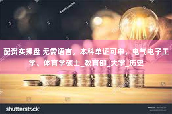 配资实操盘 无需语言，本科单证可申，电气电子工学、体育学硕士_教育部_大学_历史