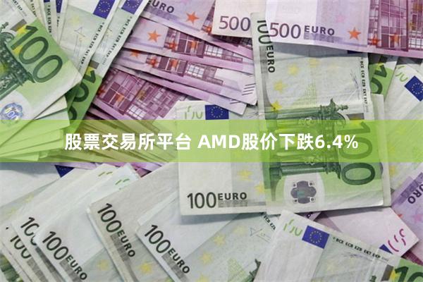 股票交易所平台 AMD股价下跌6.4%