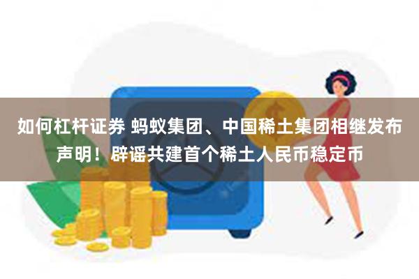 如何杠杆证券 蚂蚁集团、中国稀土集团相继发布声明！辟谣共建首个稀土人民币稳定币