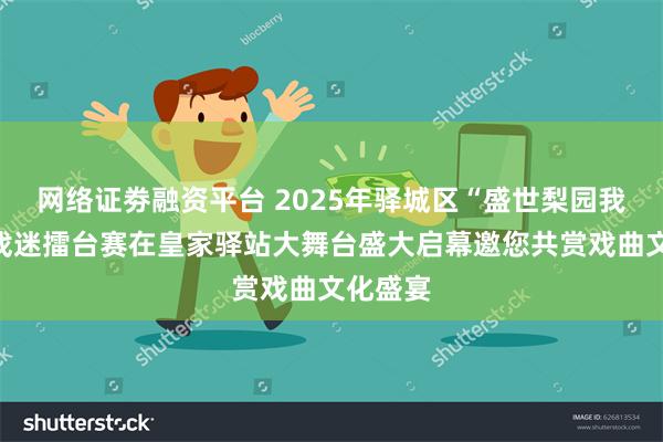 网络证劵融资平台 2025年驿城区“盛世梨园我来唱”戏迷擂台赛在皇家驿站大舞台盛大启幕邀您共赏戏曲文化盛宴