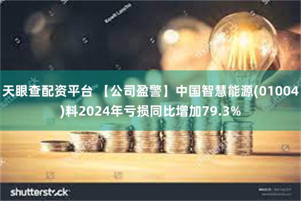 天眼查配资平台 【公司盈警】中国智慧能源(01004)料2024年亏损同比增加79.3%