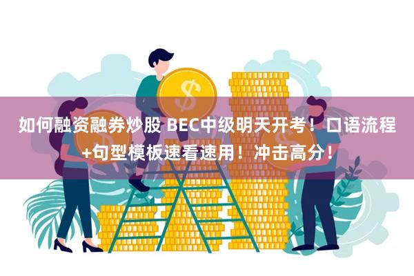 如何融资融券炒股 BEC中级明天开考！口语流程+句型模板速看速用！冲击高分！