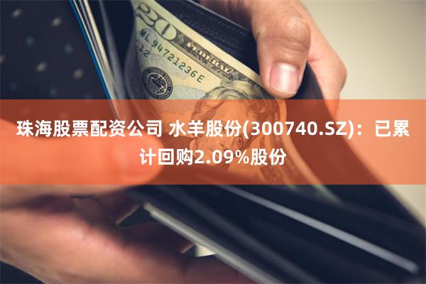 珠海股票配资公司 水羊股份(300740.SZ)：已累计回购2.09%股份