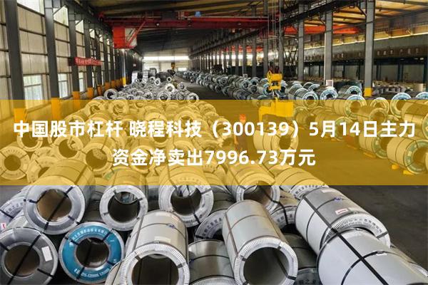 中国股市杠杆 晓程科技（300139）5月14日主力资金净卖出7996.73万元