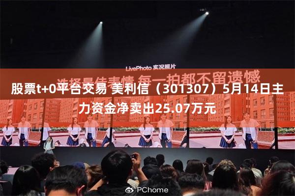 股票t+0平台交易 美利信（301307）5月14日主力资金净卖出25.07万元
