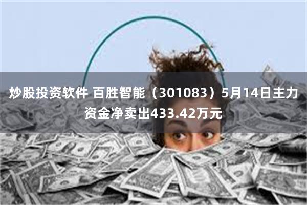 炒股投资软件 百胜智能（301083）5月14日主力资金净卖出433.42万元