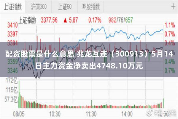 配资股票是什么意思 兆龙互连（300913）5月14日主力资金净卖出4748.10万元