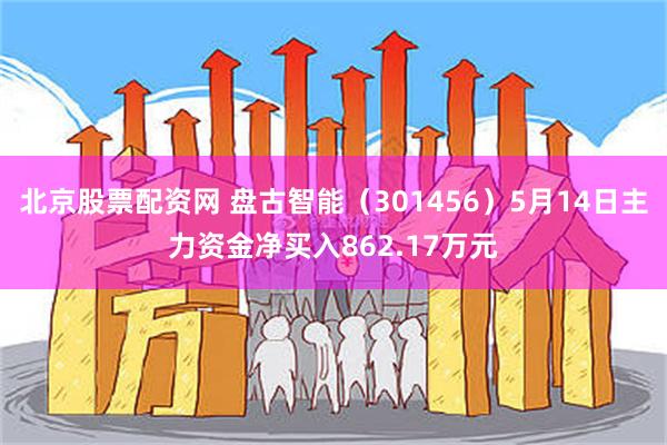 北京股票配资网 盘古智能（301456）5月14日主力资金净买入862.17万元