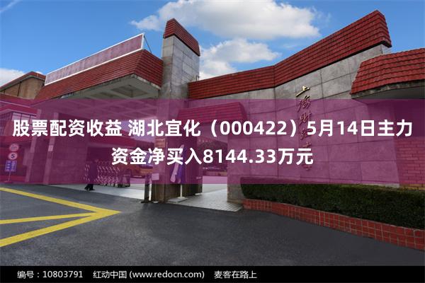 股票配资收益 湖北宜化（000422）5月14日主力资金净买入8144.33万元