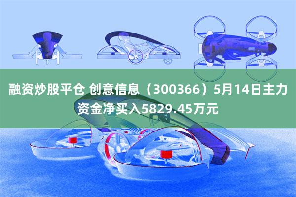 融资炒股平仓 创意信息（300366）5月14日主力资金净买入5829.45万元