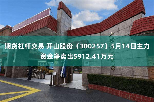 期货杠杆交易 开山股份（300257）5月14日主力资金净卖出5912.41万元
