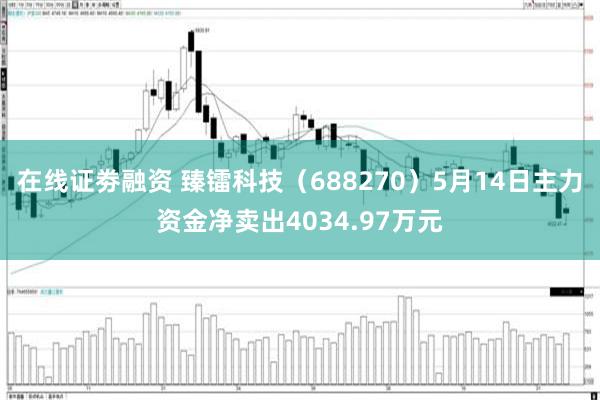 在线证劵融资 臻镭科技（688270）5月14日主力资金净卖出4034.97万元