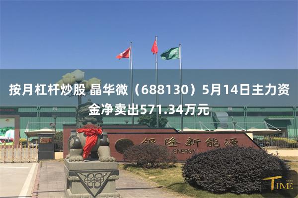 按月杠杆炒股 晶华微（688130）5月14日主力资金净卖出571.34万元