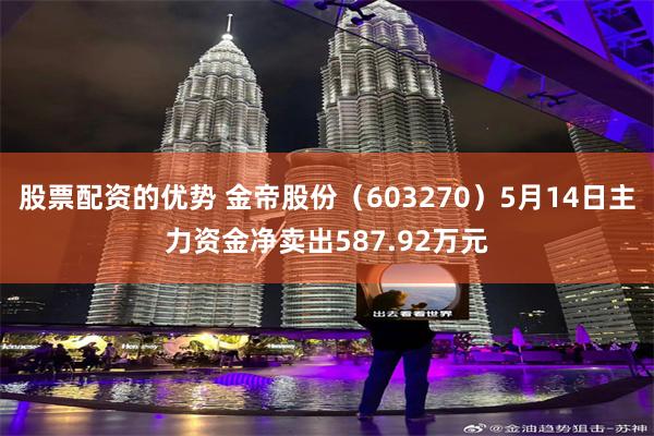 股票配资的优势 金帝股份（603270）5月14日主力资金净卖出587.92万元
