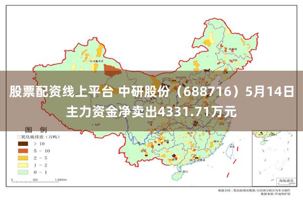 股票配资线上平台 中研股份（688716）5月14日主力资金净卖出4331.71万元