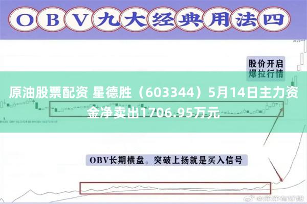 原油股票配资 星德胜（603344）5月14日主力资金净卖出1706.95万元