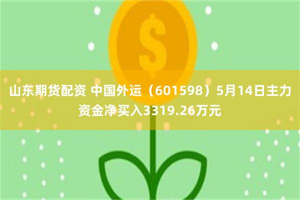 山东期货配资 中国外运（601598）5月14日主力资金净买入3319.26万元