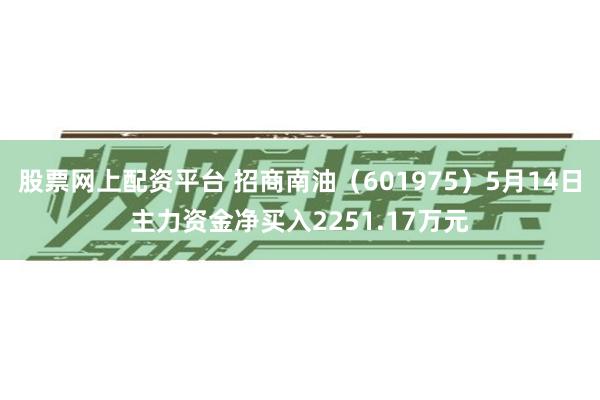 股票网上配资平台 招商南油（601975）5月14日主力资金净买入2251.17万元
