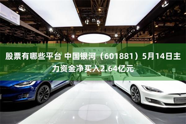 股票有哪些平台 中国银河（601881）5月14日主力资金净买入2.64亿元