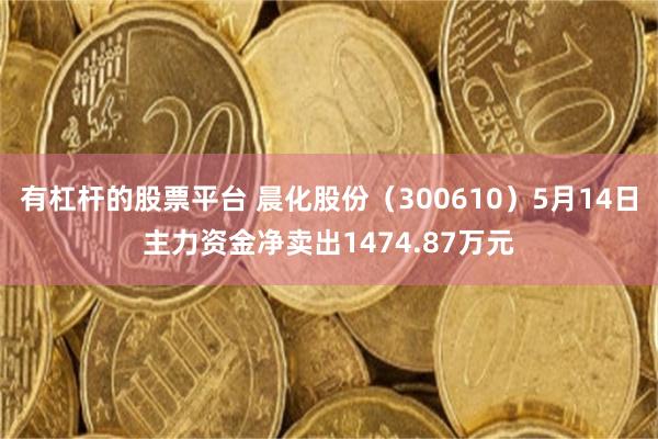 有杠杆的股票平台 晨化股份（300610）5月14日主力资金净卖出1474.87万元