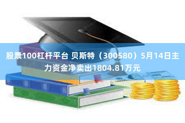 股票100杠杆平台 贝斯特（300580）5月14日主力资金净卖出1804.81万元