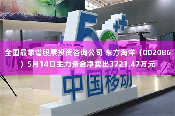 全国最靠谱股票投资咨询公司 东方海洋（002086）5月14日主力资金净卖出3721.47万元