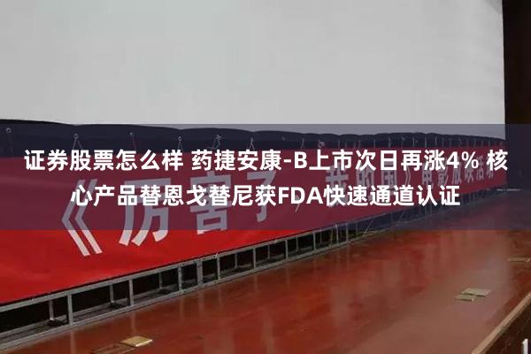 证券股票怎么样 药捷安康-B上市次日再涨4% 核心产品替恩戈替尼获FDA快速通道认证