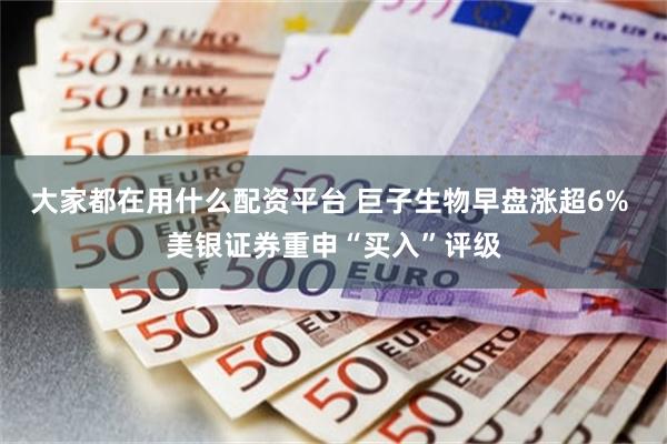 大家都在用什么配资平台 巨子生物早盘涨超6% 美银证券重申“买入”评级