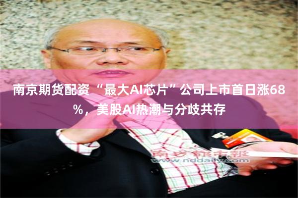 南京期货配资 “最大AI芯片”公司上市首日涨68%,美股AI热潮与分歧共存