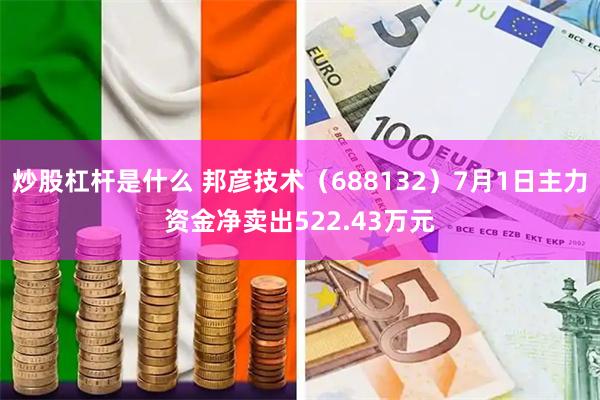 炒股杠杆是什么 邦彦技术（688132）7月1日主力资金净卖出522.43万元