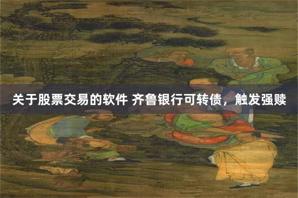 关于股票交易的软件 齐鲁银行可转债，触发强赎