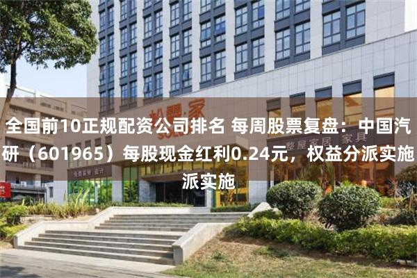 全国前10正规配资公司排名 每周股票复盘：中国汽研（601965）每股现金红利0.24元，权益分派实施