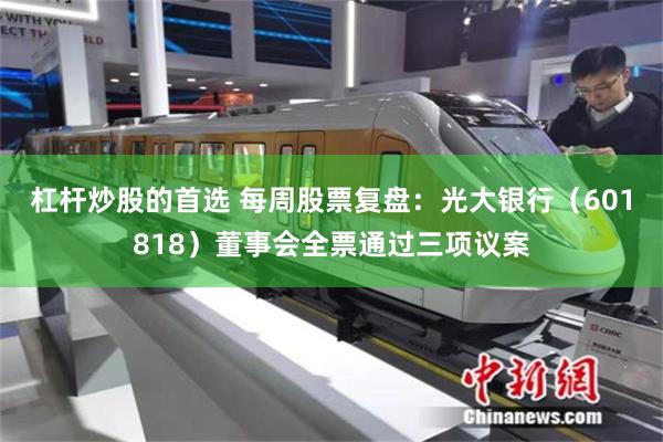杠杆炒股的首选 每周股票复盘：光大银行（601818）董事会全票通过三项议案