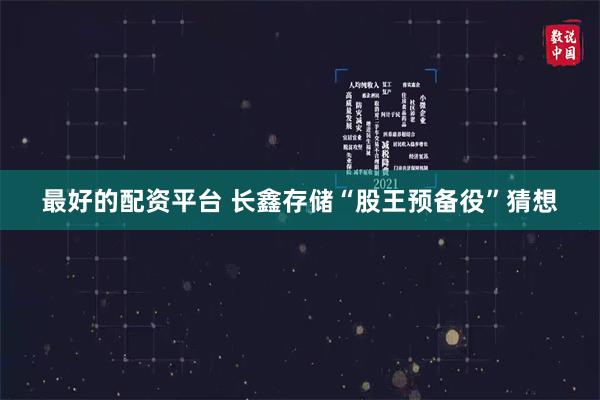 最好的配资平台 长鑫存储“股王预备役”猜想