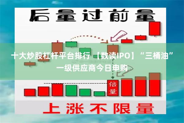 十大炒股杠杆平台排行 【数读IPO】“三桶油”一级供应商今日申购